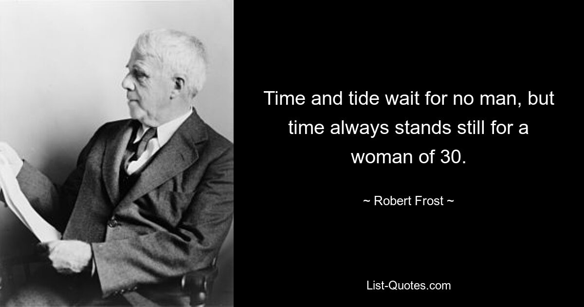 Time and tide wait for no man, but time always stands still for a woman of 30. — © Robert Frost