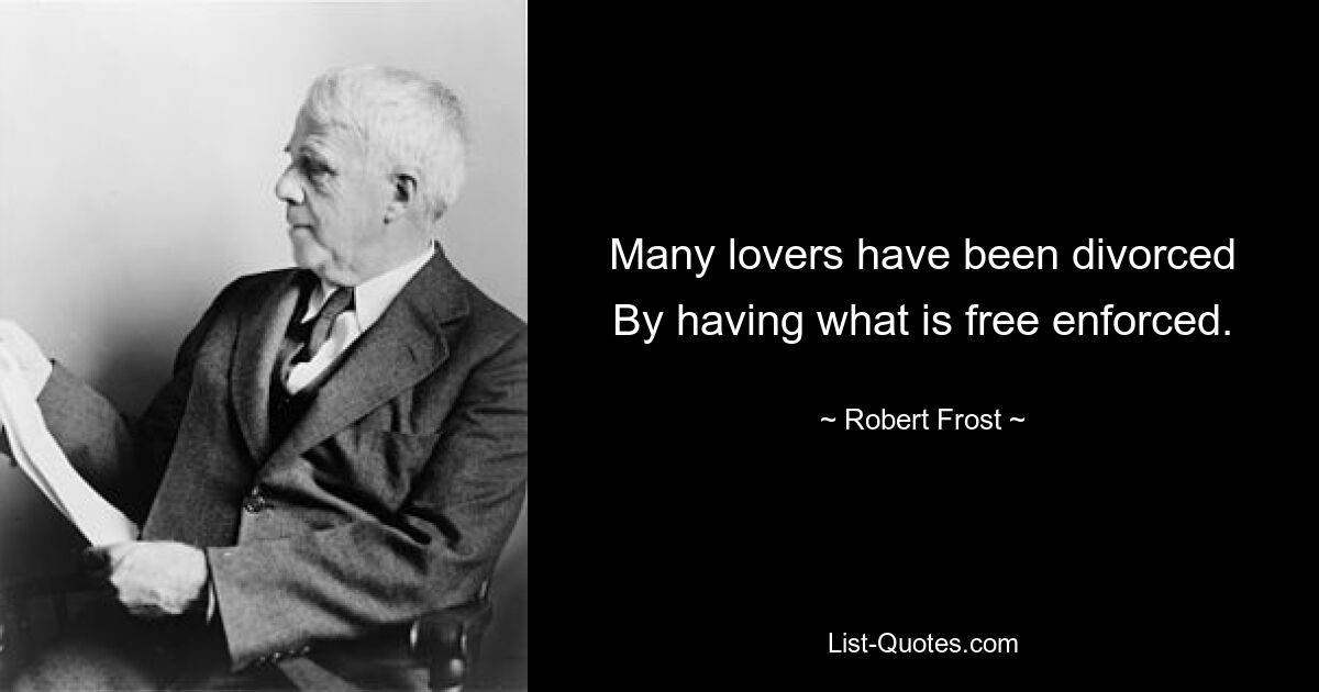 Many lovers have been divorced
By having what is free enforced. — © Robert Frost