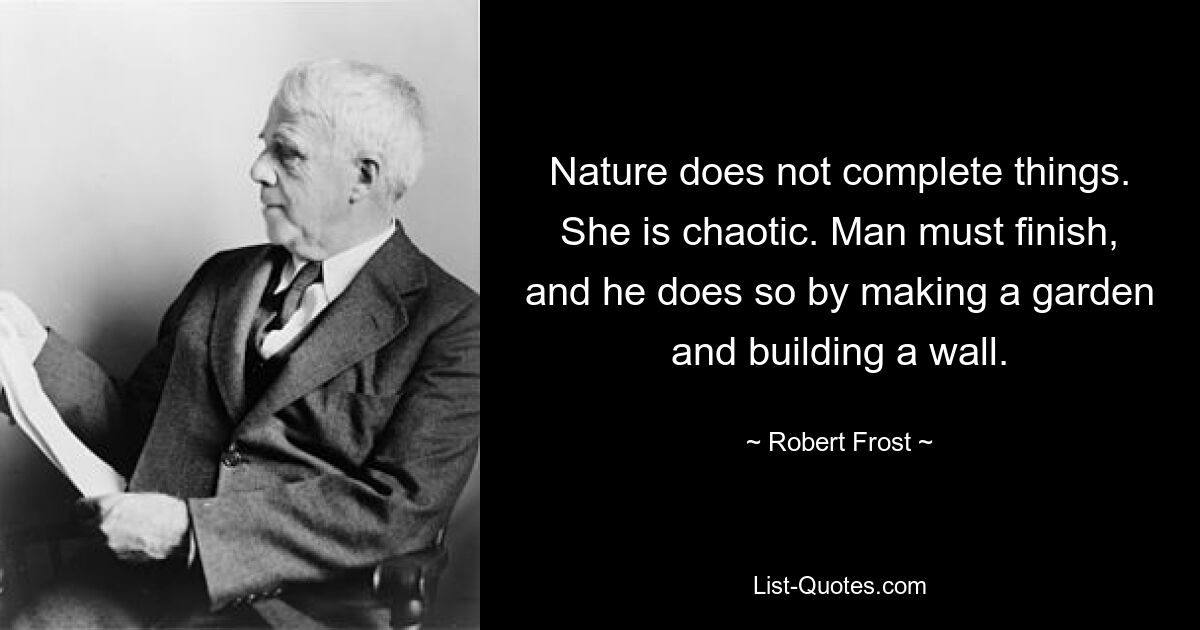 Nature does not complete things. She is chaotic. Man must finish, and he does so by making a garden and building a wall. — © Robert Frost