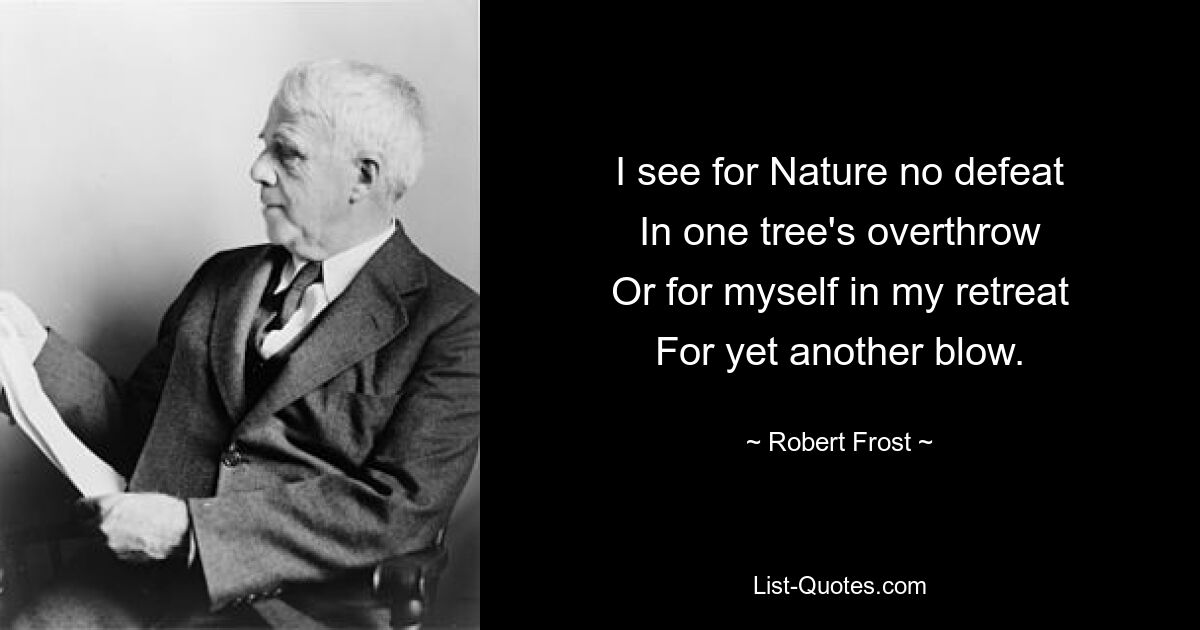 I see for Nature no defeat
In one tree's overthrow
Or for myself in my retreat
For yet another blow. — © Robert Frost