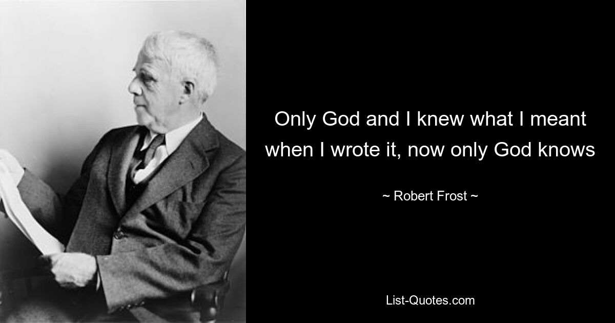 Only God and I knew what I meant when I wrote it, now only God knows — © Robert Frost