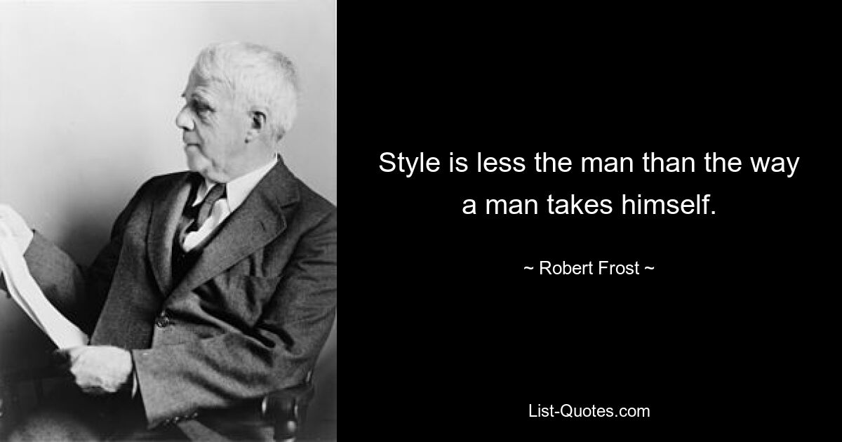 Style is less the man than the way a man takes himself. — © Robert Frost