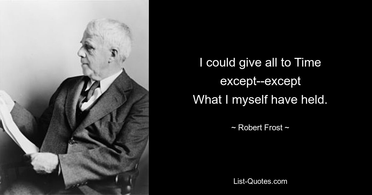 I could give all to Time except--except
What I myself have held. — © Robert Frost