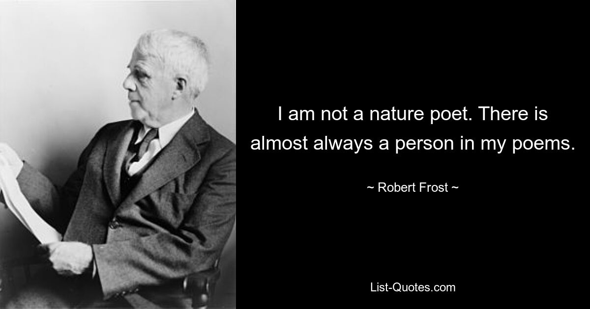 I am not a nature poet. There is almost always a person in my poems. — © Robert Frost