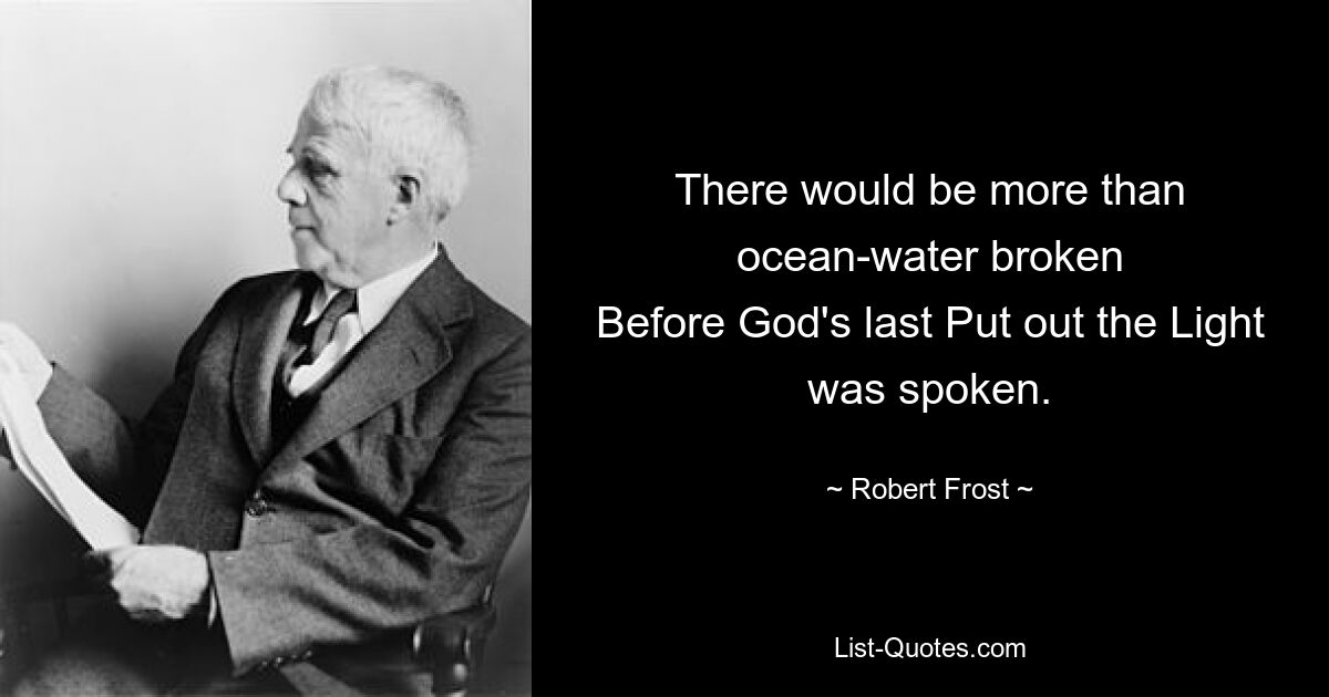 There would be more than ocean-water broken
Before God's last Put out the Light was spoken. — © Robert Frost