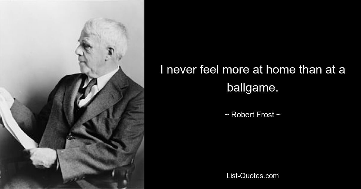 I never feel more at home than at a ballgame. — © Robert Frost