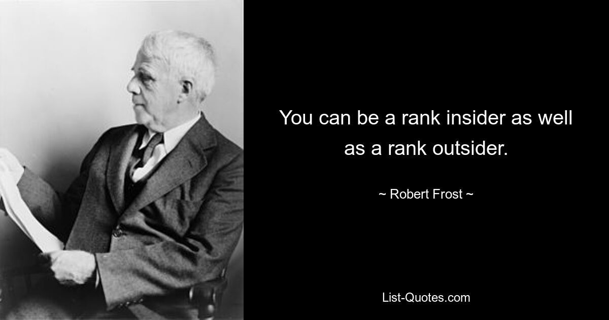 You can be a rank insider as well as a rank outsider. — © Robert Frost