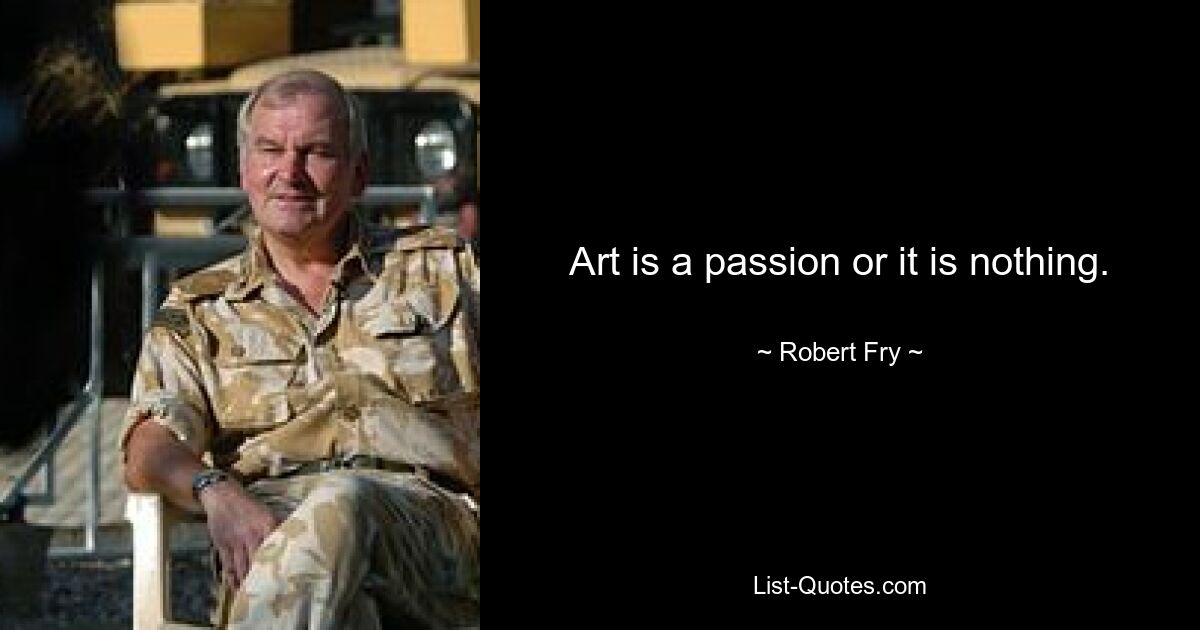 Art is a passion or it is nothing. — © Robert Fry