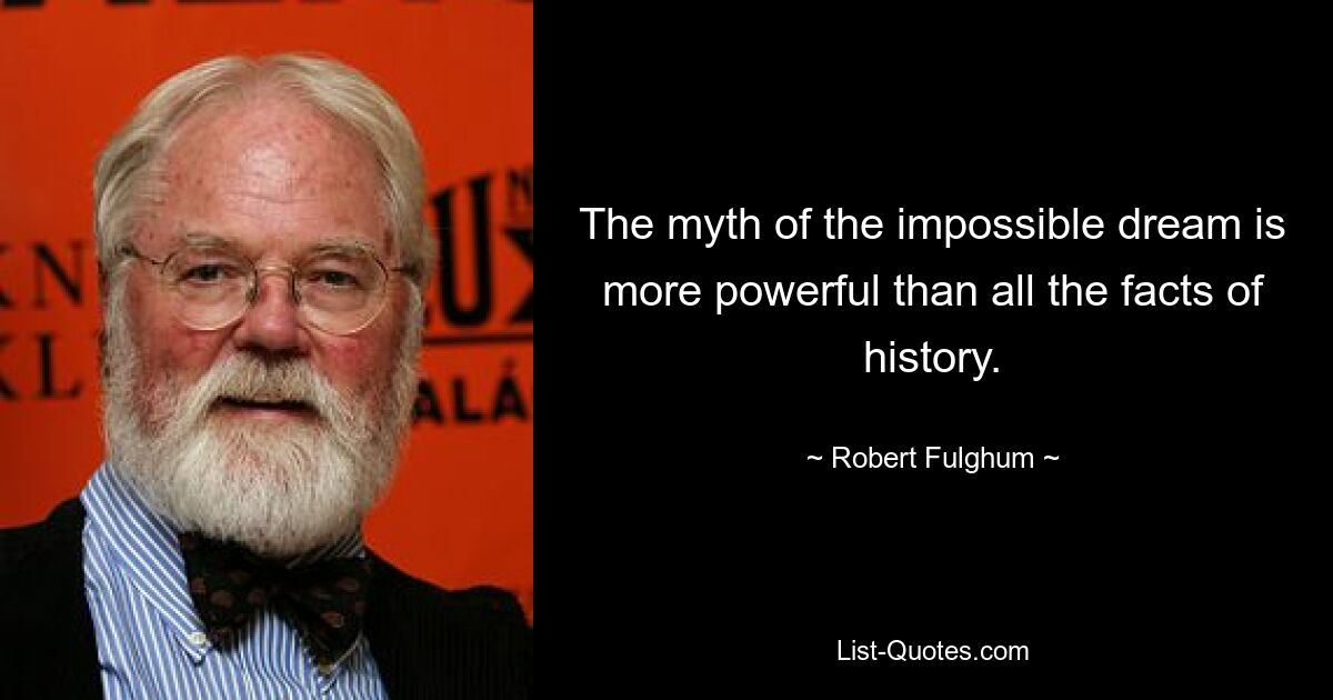 The myth of the impossible dream is more powerful than all the facts of history. — © Robert Fulghum