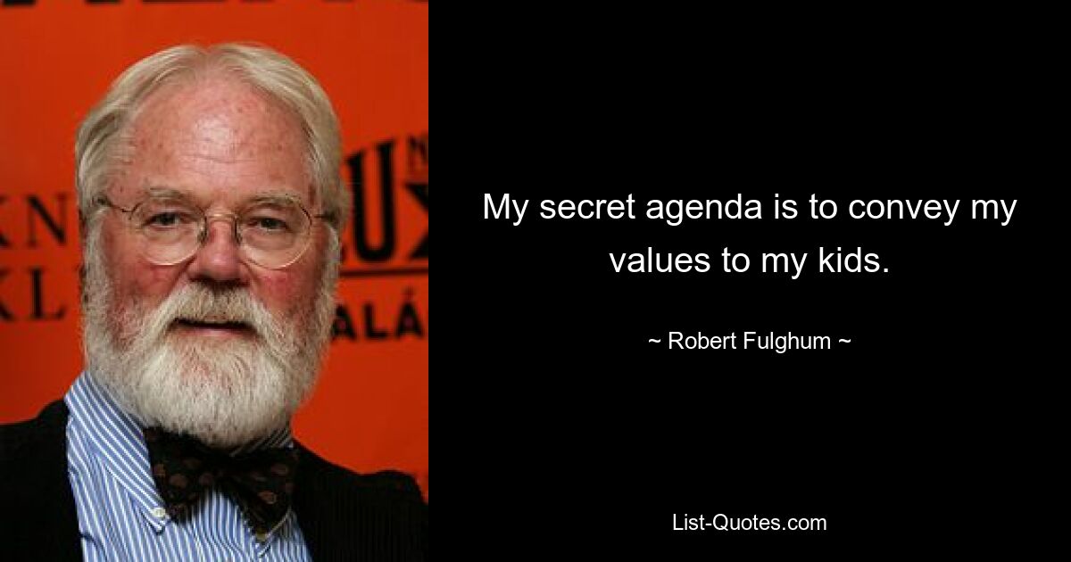 My secret agenda is to convey my values to my kids. — © Robert Fulghum