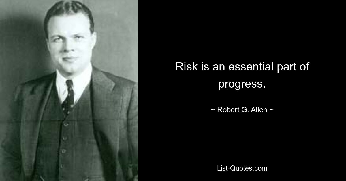 Risk is an essential part of progress. — © Robert G. Allen