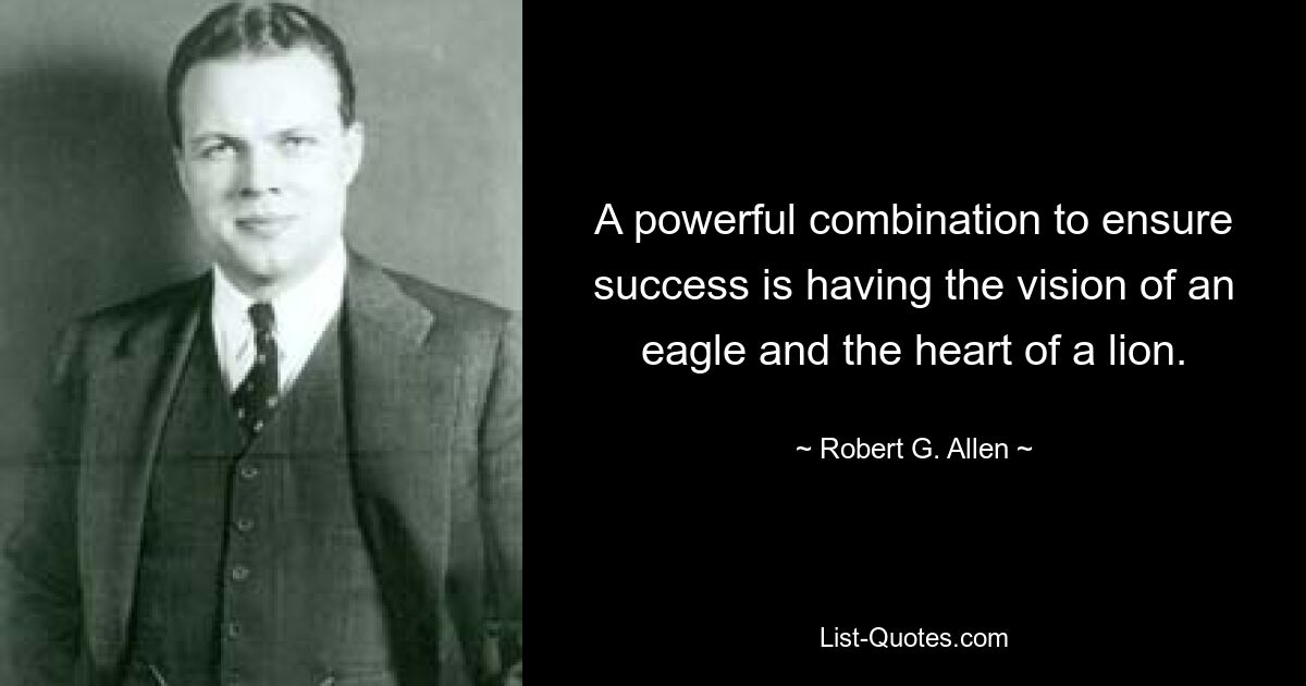 A powerful combination to ensure success is having the vision of an eagle and the heart of a lion. — © Robert G. Allen