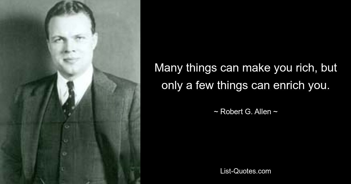 Many things can make you rich, but only a few things can enrich you. — © Robert G. Allen