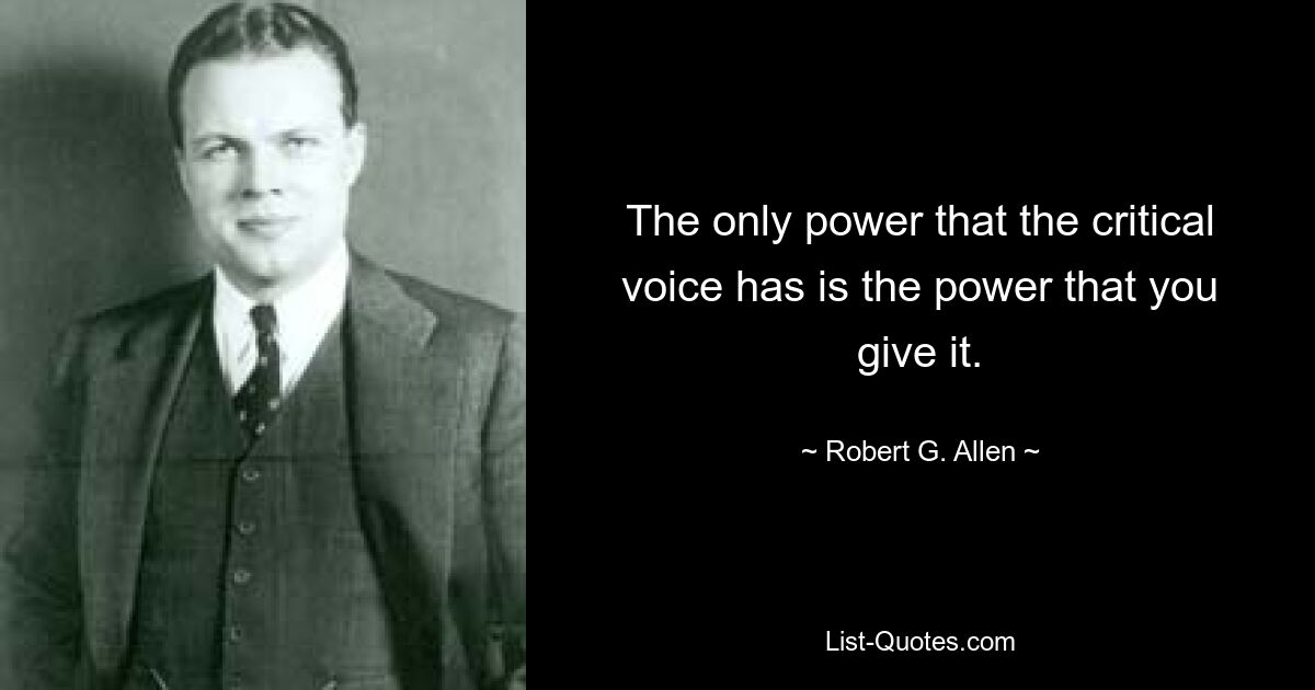 The only power that the critical voice has is the power that you give it. — © Robert G. Allen