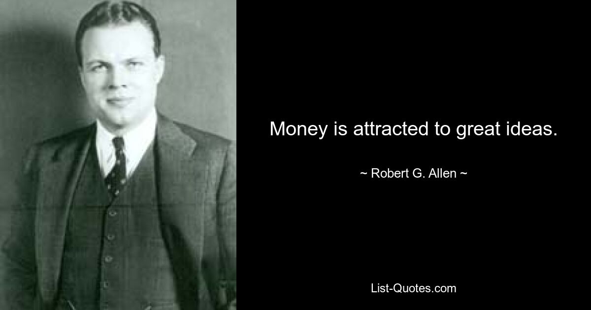 Money is attracted to great ideas. — © Robert G. Allen