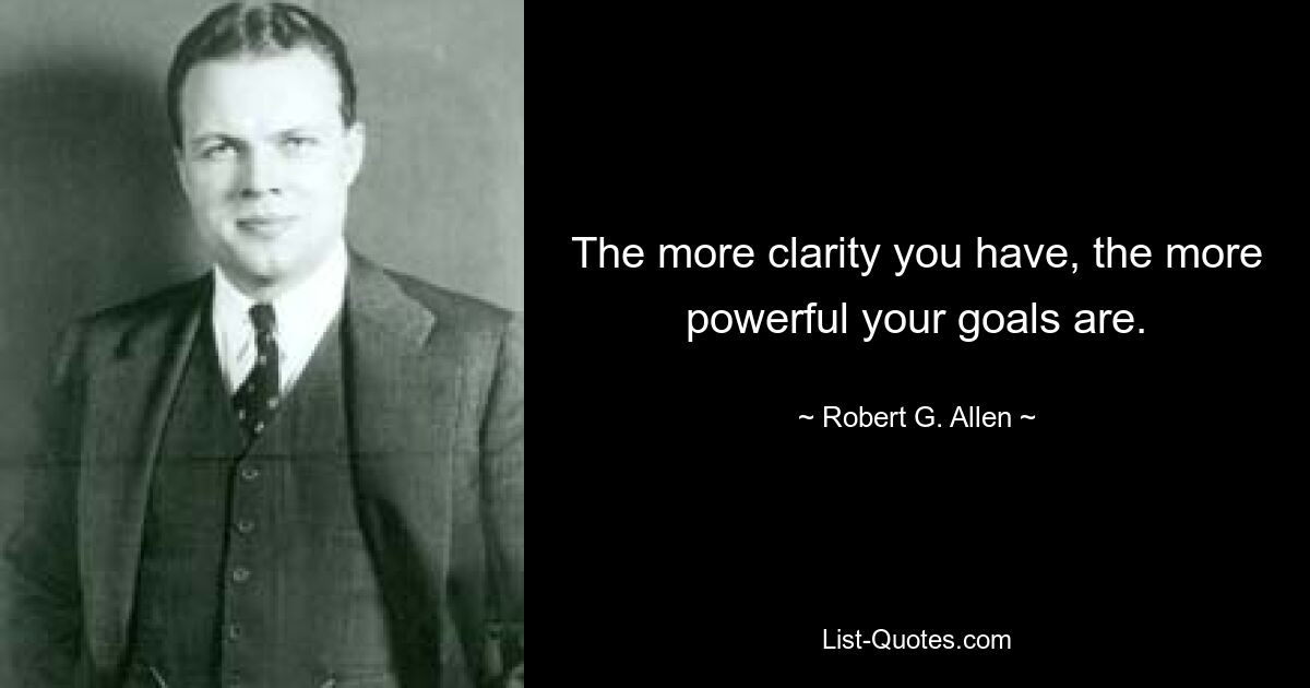 The more clarity you have, the more powerful your goals are. — © Robert G. Allen