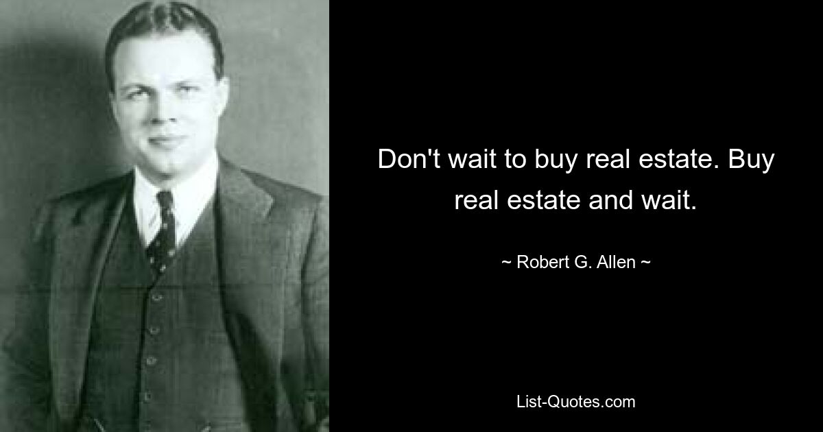 Don't wait to buy real estate. Buy real estate and wait. — © Robert G. Allen