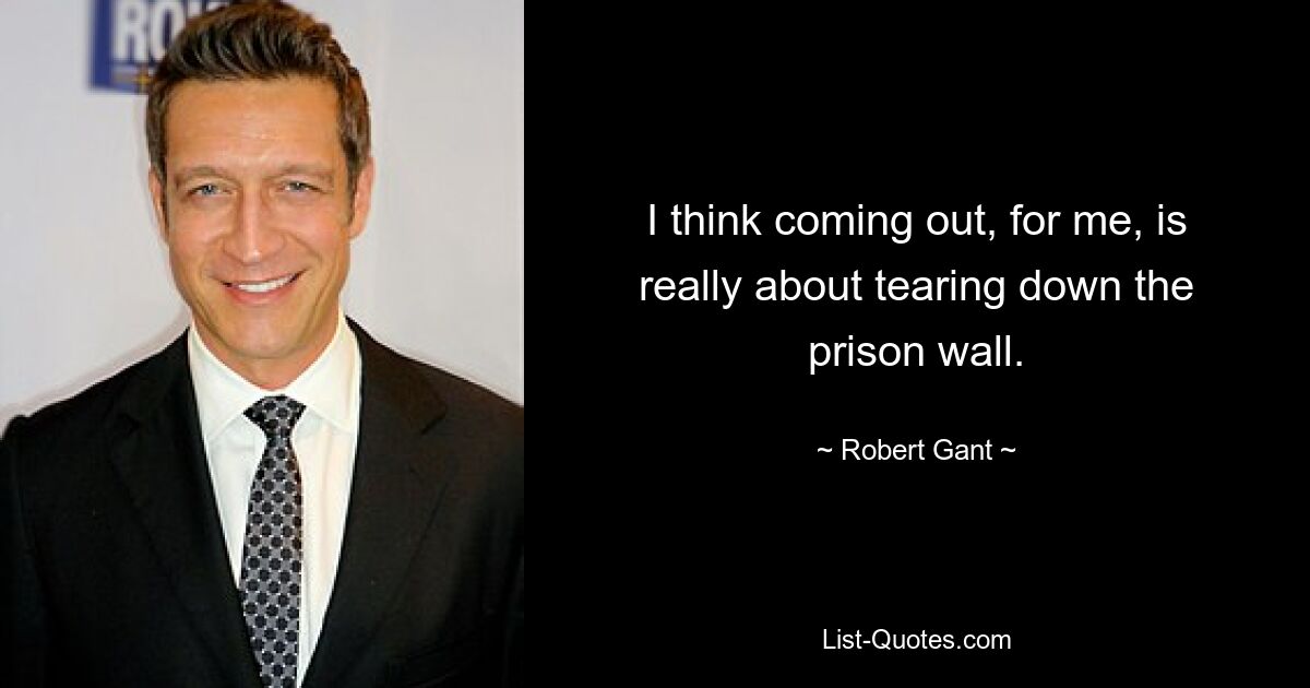 I think coming out, for me, is really about tearing down the prison wall. — © Robert Gant