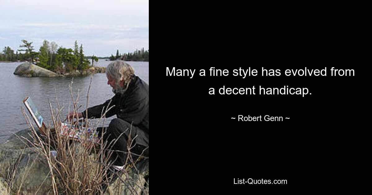 Many a fine style has evolved from a decent handicap. — © Robert Genn