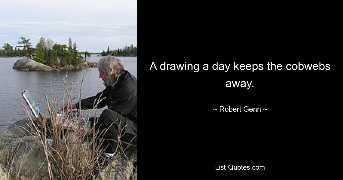 A drawing a day keeps the cobwebs away. — © Robert Genn