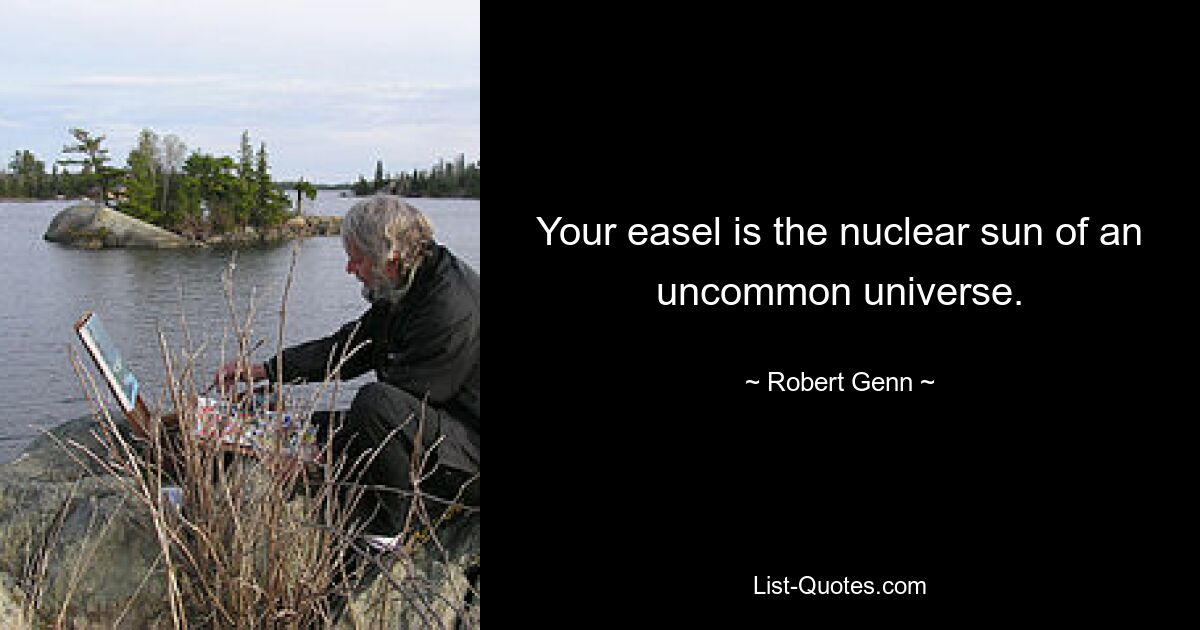 Your easel is the nuclear sun of an uncommon universe. — © Robert Genn