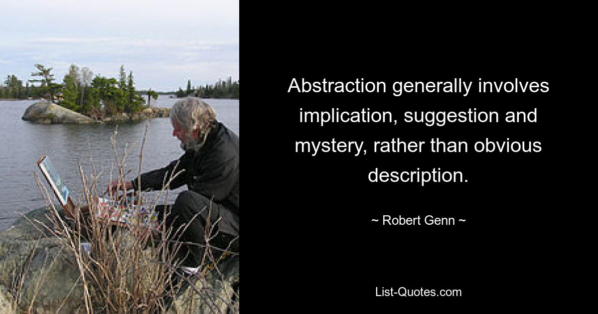 Abstraction generally involves implication, suggestion and mystery, rather than obvious description. — © Robert Genn