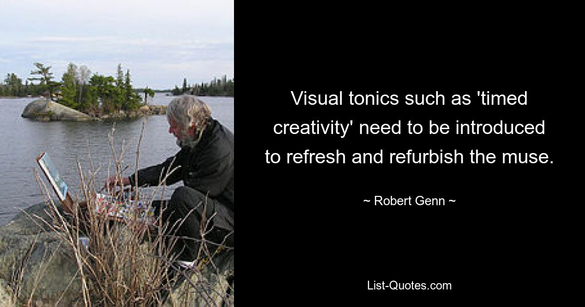 Visual tonics such as 'timed creativity' need to be introduced to refresh and refurbish the muse. — © Robert Genn