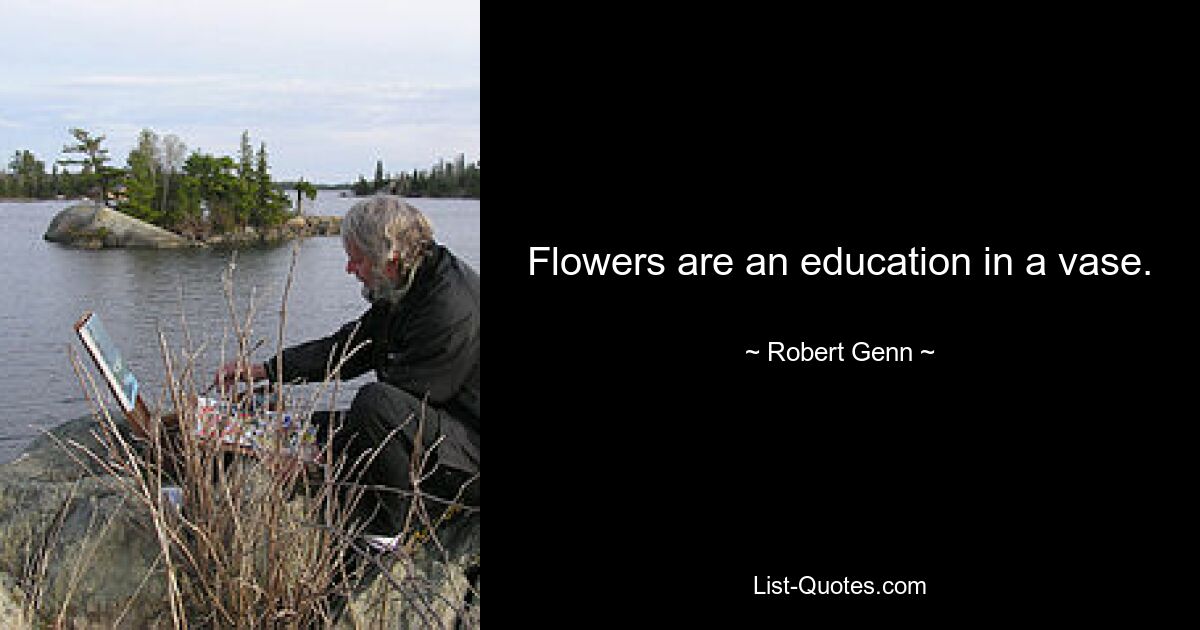 Flowers are an education in a vase. — © Robert Genn