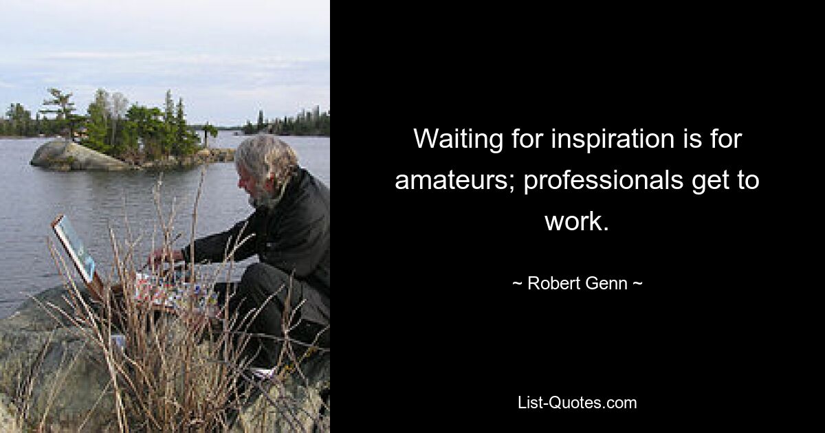 Waiting for inspiration is for amateurs; professionals get to work. — © Robert Genn