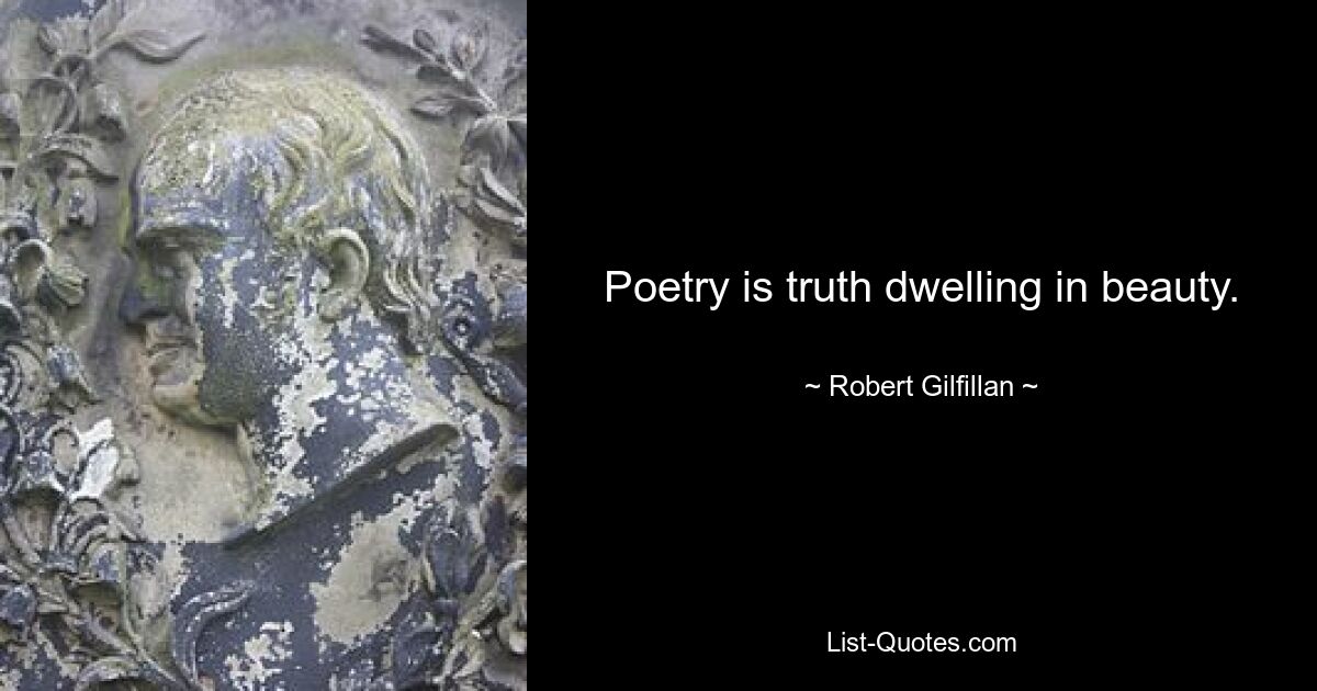 Poetry is truth dwelling in beauty. — © Robert Gilfillan