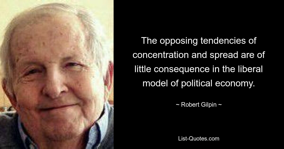 The opposing tendencies of concentration and spread are of little consequence in the liberal model of political economy. — © Robert Gilpin