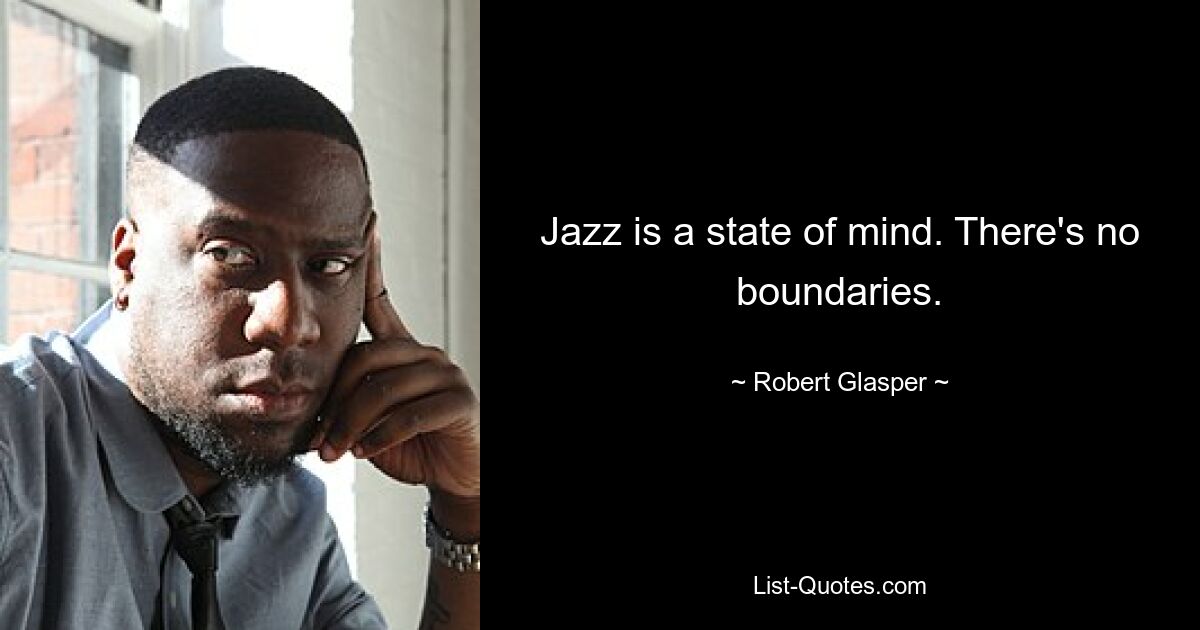 Jazz is a state of mind. There's no boundaries. — © Robert Glasper