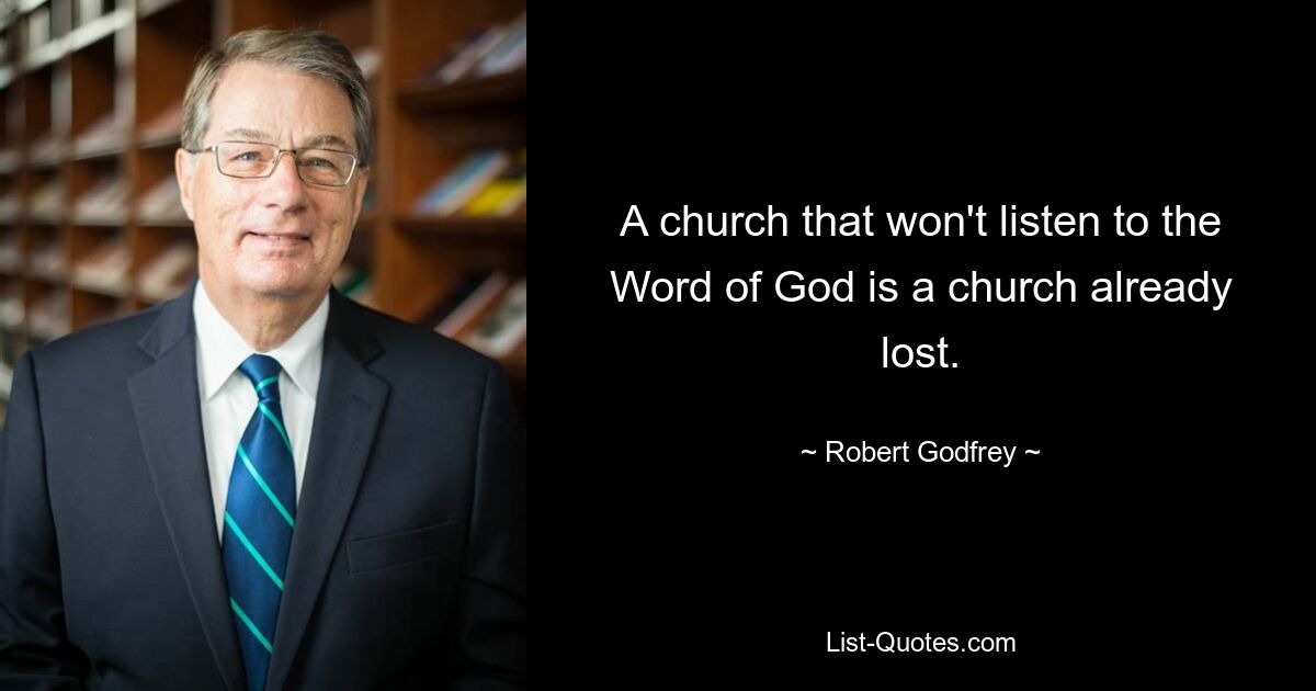 A church that won't listen to the Word of God is a church already lost. — © Robert Godfrey