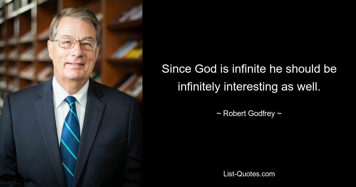 Since God is infinite he should be infinitely interesting as well. — © Robert Godfrey