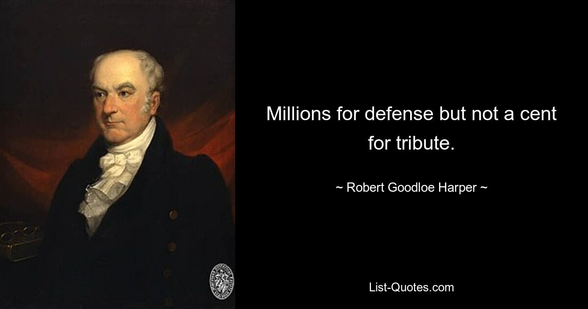 Millions for defense but not a cent for tribute. — © Robert Goodloe Harper