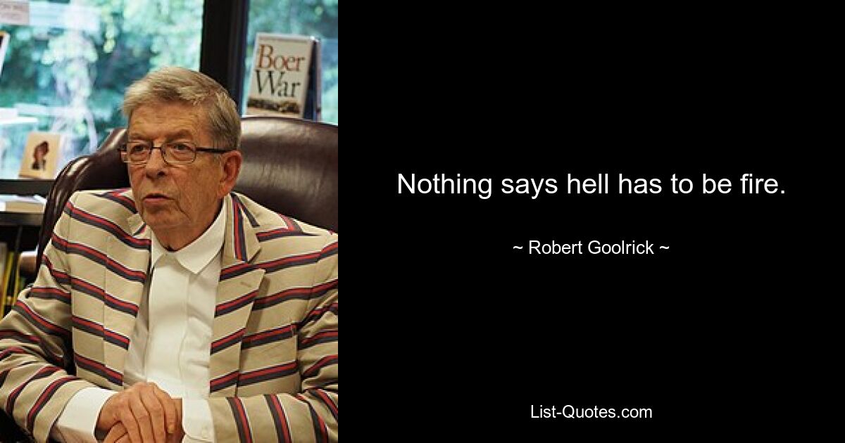 Nothing says hell has to be fire. — © Robert Goolrick