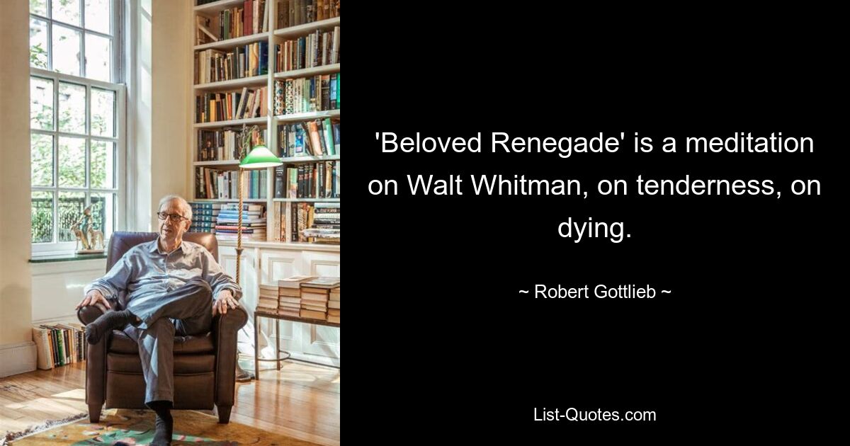 'Beloved Renegade' is a meditation on Walt Whitman, on tenderness, on dying. — © Robert Gottlieb