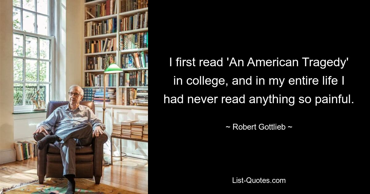 I first read 'An American Tragedy' in college, and in my entire life I had never read anything so painful. — © Robert Gottlieb