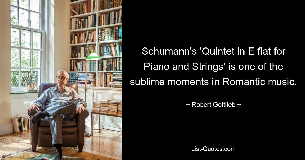 Schumann's 'Quintet in E flat for Piano and Strings' is one of the sublime moments in Romantic music. — © Robert Gottlieb