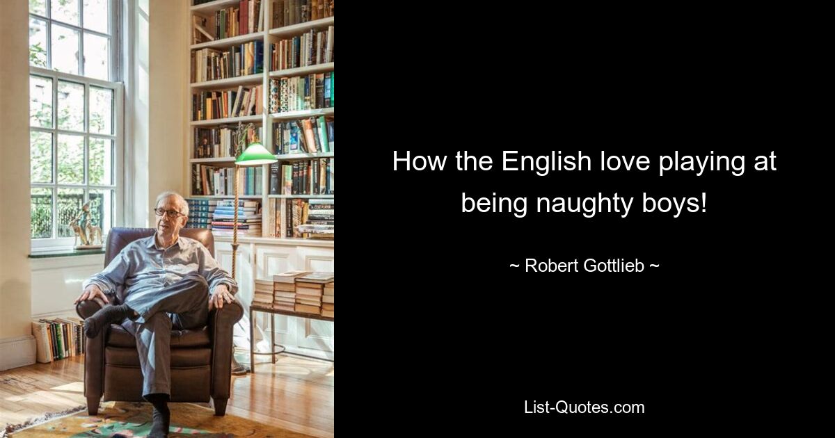 How the English love playing at being naughty boys! — © Robert Gottlieb