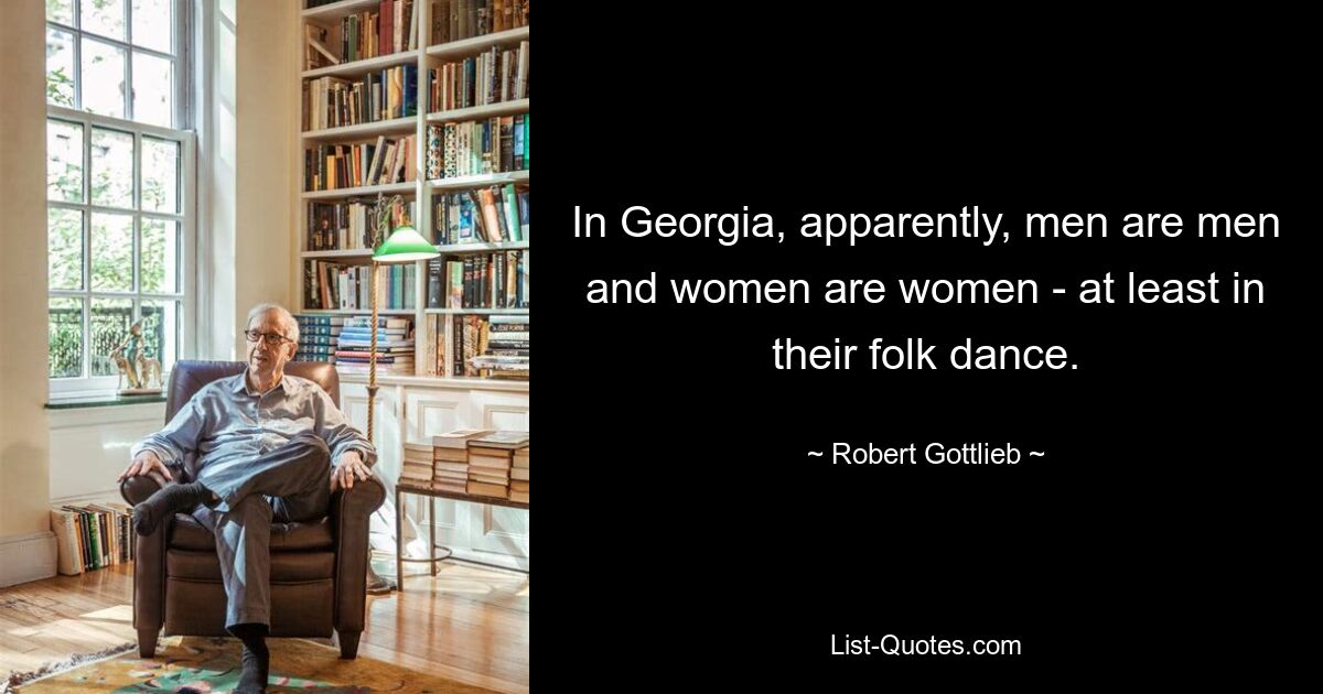 In Georgia, apparently, men are men and women are women - at least in their folk dance. — © Robert Gottlieb