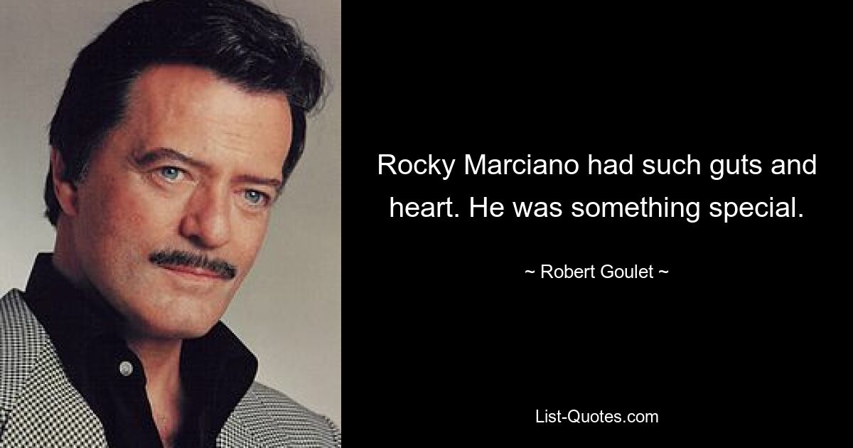 Rocky Marciano had such guts and heart. He was something special. — © Robert Goulet