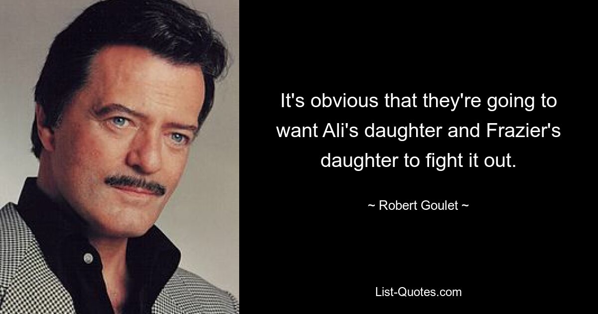 It's obvious that they're going to want Ali's daughter and Frazier's daughter to fight it out. — © Robert Goulet