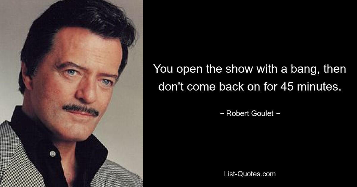 You open the show with a bang, then don't come back on for 45 minutes. — © Robert Goulet