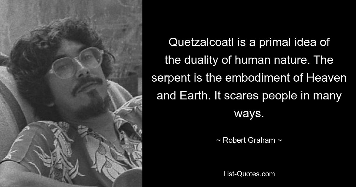 Кетцалькоатль – это изначальная идея двойственности человеческой природы. Змей – воплощение Неба и Земли. Это пугает людей во многих отношениях. — © Роберт Грэм