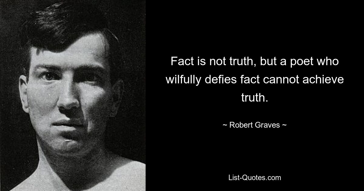 Факт — это не истина, но поэт, сознательно игнорирующий факты, не может достичь истины. — © Роберт Грейвс 