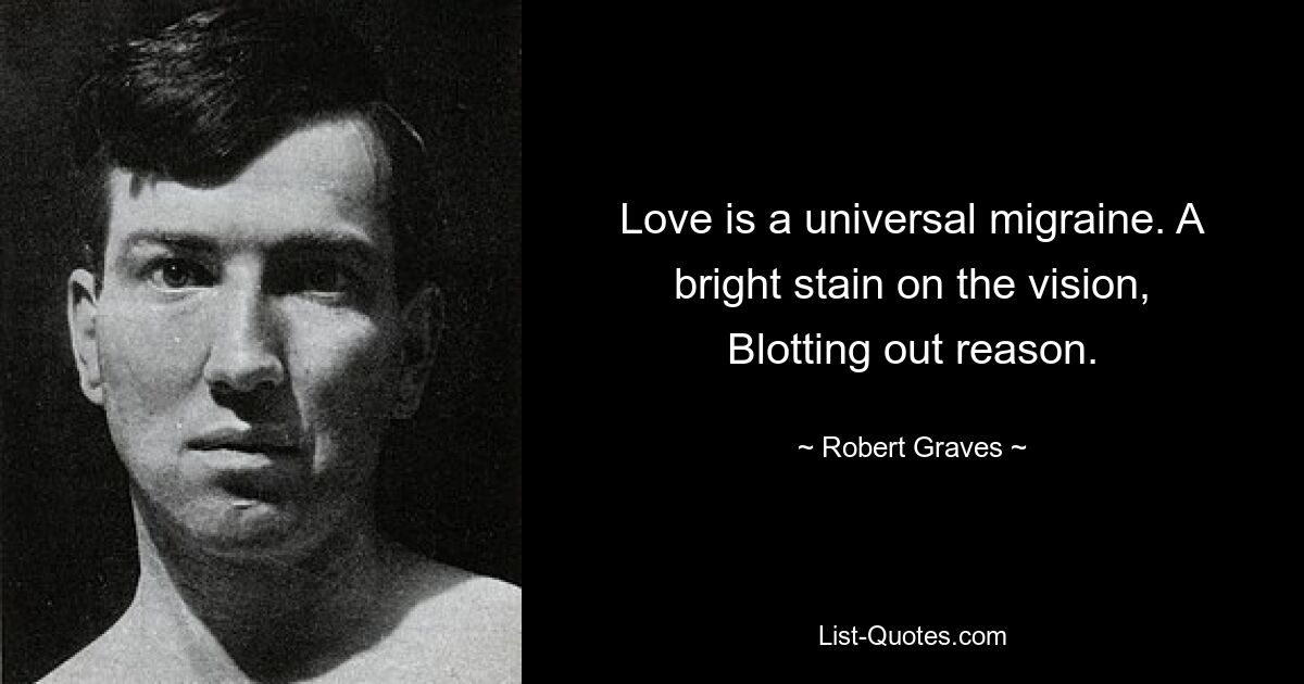 Love is a universal migraine. A bright stain on the vision, Blotting out reason. — © Robert Graves