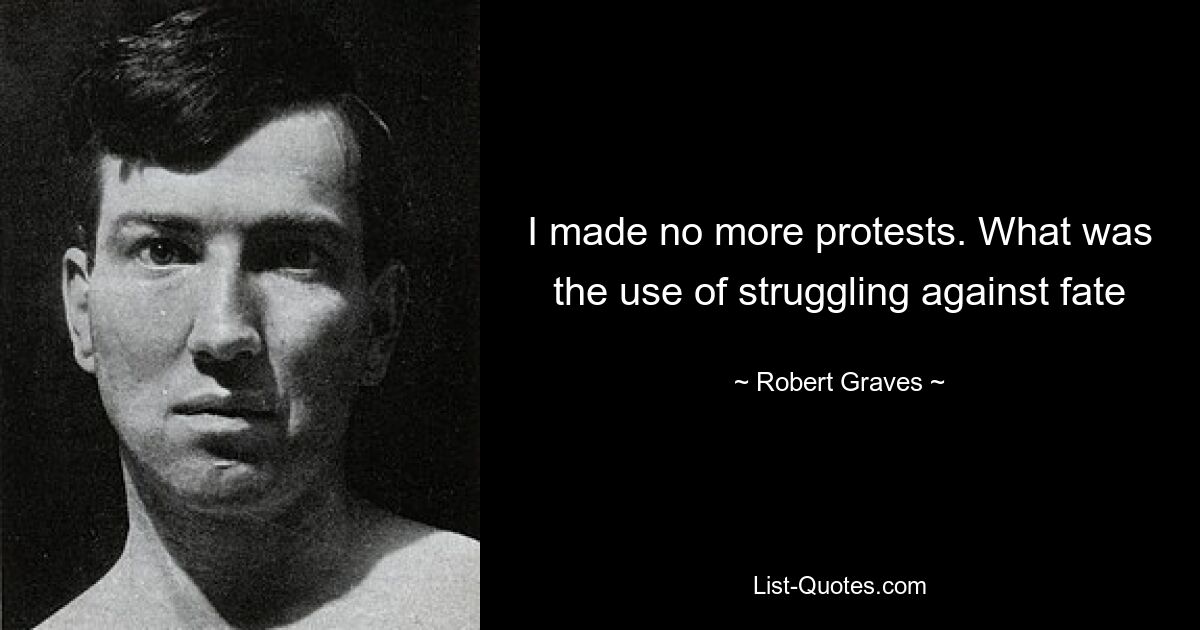 I made no more protests. What was the use of struggling against fate — © Robert Graves