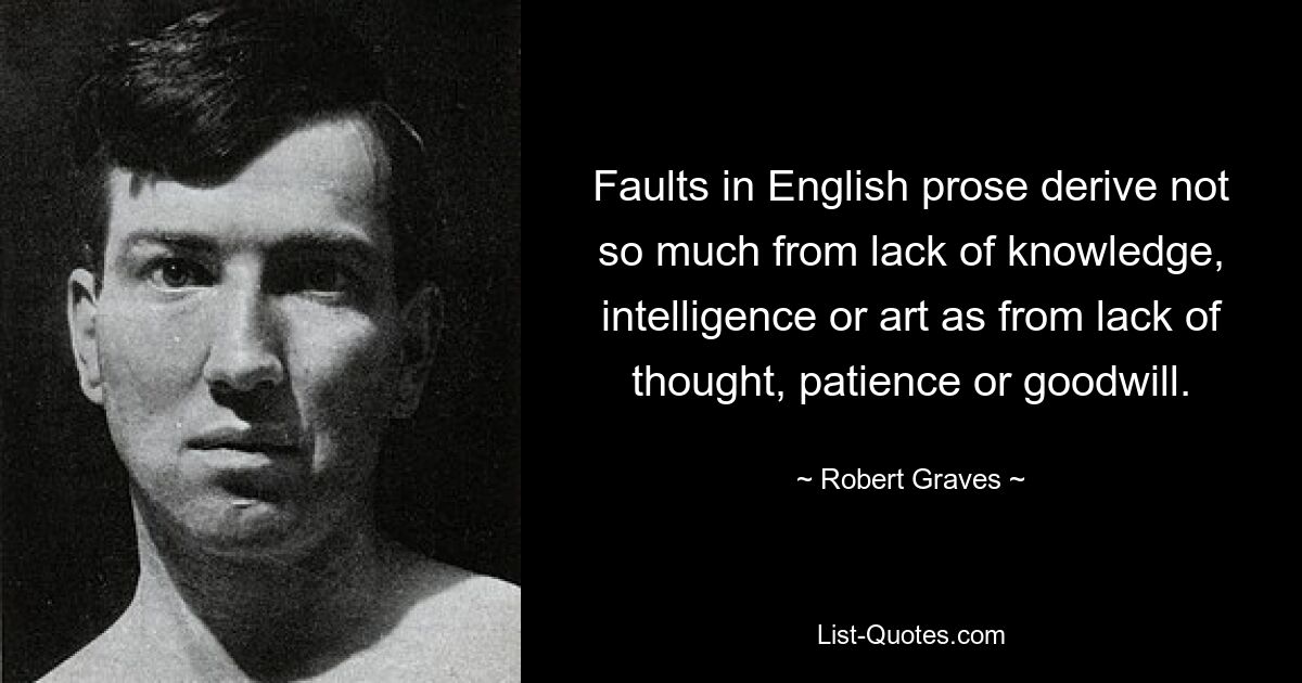 Faults in English prose derive not so much from lack of knowledge, intelligence or art as from lack of thought, patience or goodwill. — © Robert Graves