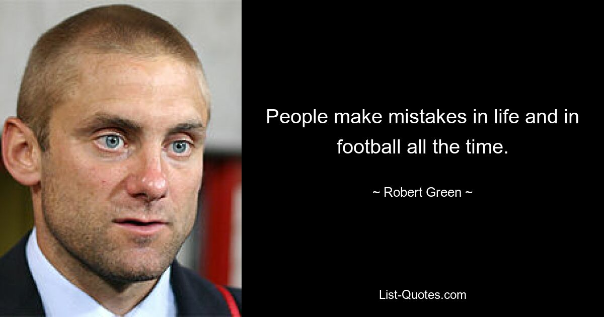 People make mistakes in life and in football all the time. — © Robert Green